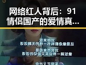 网络红人背后：91情侣国产的爱情真相曝光