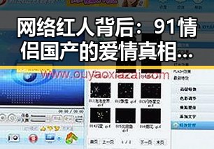 网络红人背后：91情侣国产的爱情真相曝光