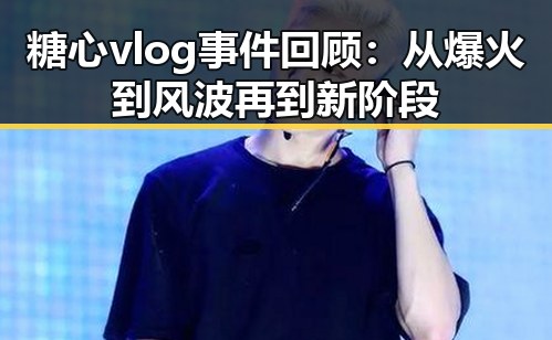 糖心vlog事件回顾:从爆火到风波再到新阶段