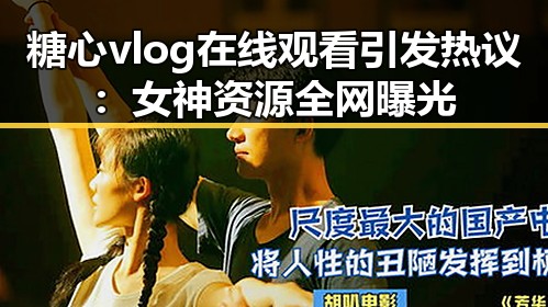 糖心vlog在线观看引发热议：女神资源全网曝光