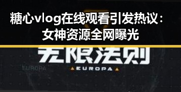 糖心vlog在线观看引发热议:女神资源全网曝光