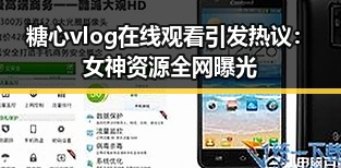 糖心vlog在线观看引发热议:女神资源全网曝光